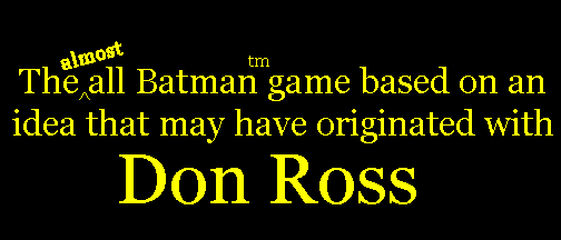 The
(almost) all Batman(tm) game based on an idea that may have originated with
Don Ross